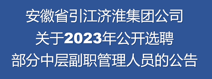 安徽省引江济淮集团公司关于2023年公开选聘部分中层副职管理人员的公告